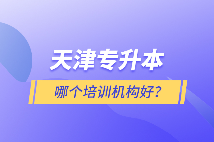 天津?qū)Ｉ灸膫€(gè)培訓(xùn)機(jī)構(gòu)好？