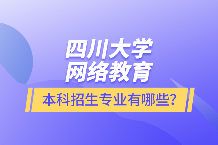 四川大學網絡教育本科報名專業(yè)有哪些？