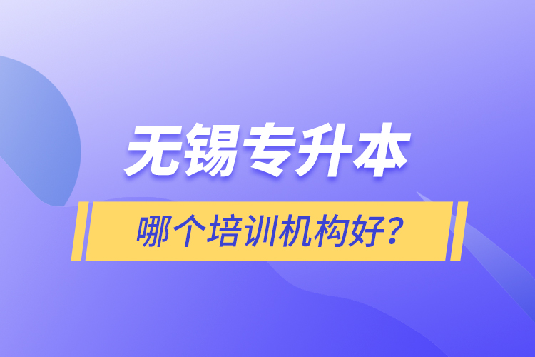無(wú)錫專(zhuān)升本哪個(gè)培訓(xùn)機(jī)構(gòu)好？