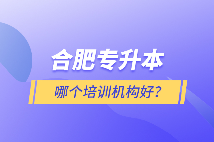 合肥專(zhuān)升本哪個(gè)培訓(xùn)機(jī)構(gòu)好？