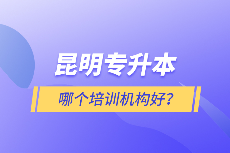 昆明專升本哪個(gè)培訓(xùn)機(jī)構(gòu)好？