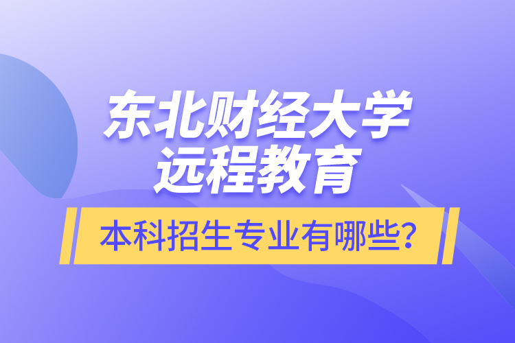 東北財(cái)經(jīng)大學(xué)遠(yuǎn)程教育本科報(bào)名專業(yè)有哪些？