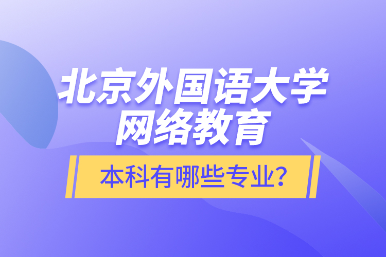 北京外國語大學(xué)網(wǎng)絡(luò)教育本科有哪些專業(yè)？