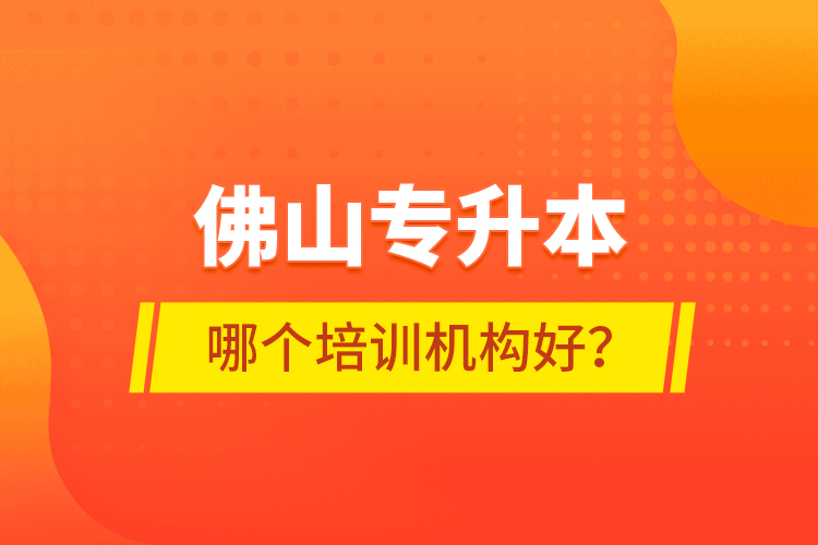 佛山專升本哪個培訓機構好？