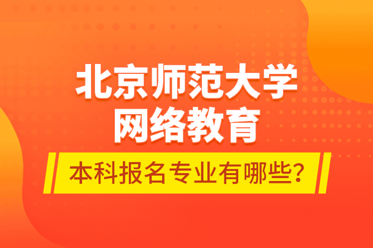 北京師范大學(xué)網(wǎng)絡(luò)教育本科報名專業(yè)有哪些？