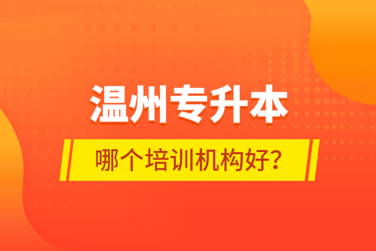 溫州專(zhuān)升本哪個(gè)培訓(xùn)機(jī)構(gòu)好？
