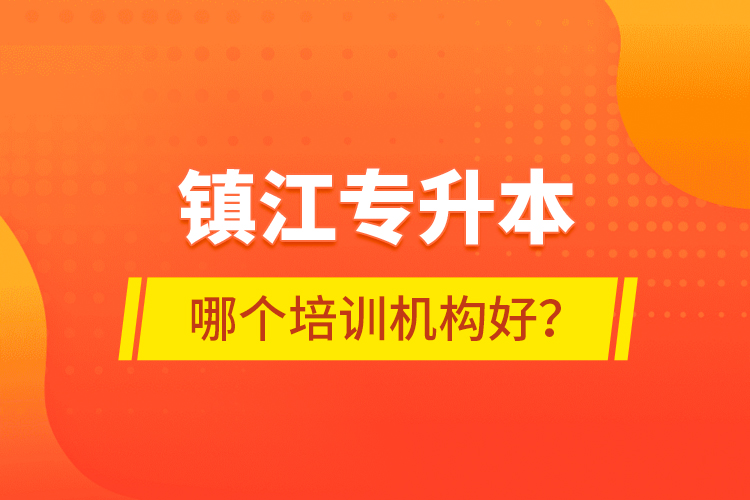 鎮(zhèn)江專升本哪個(gè)培訓(xùn)機(jī)構(gòu)好？