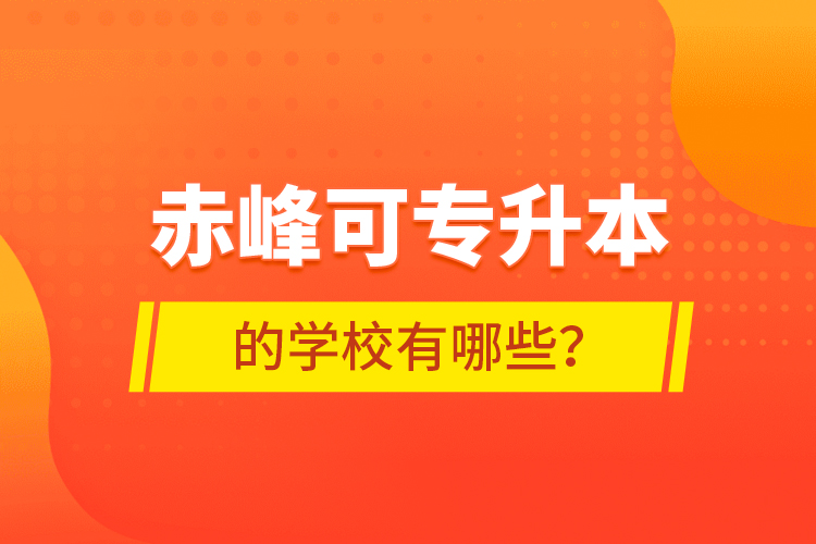 赤峰可專升本的學(xué)校有哪些？