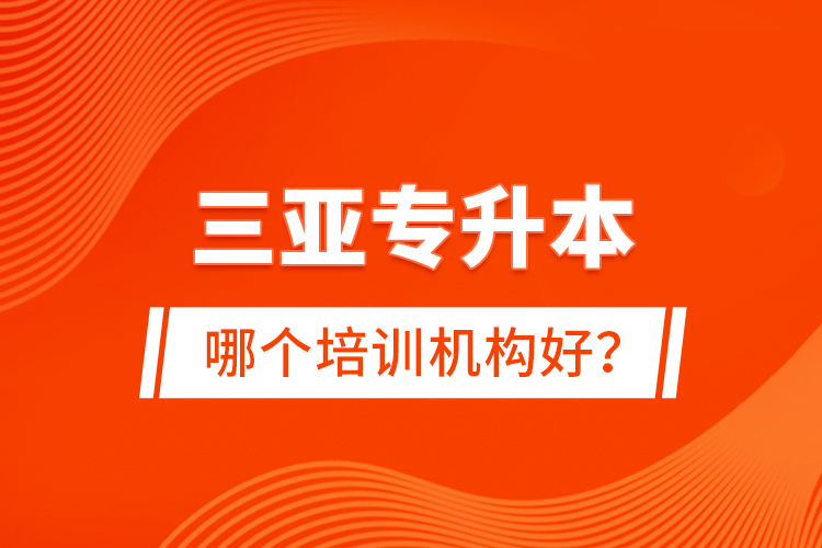 三亞專升本哪個(gè)培訓(xùn)機(jī)構(gòu)好？
