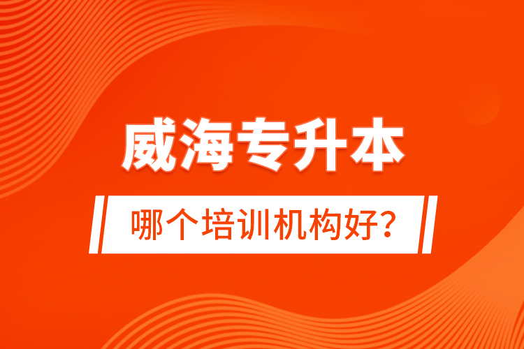 威海專升本哪個(gè)培訓(xùn)機(jī)構(gòu)好？