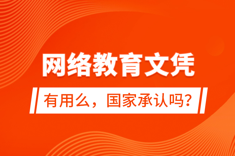網(wǎng)絡(luò)教育文憑有用么，國(guó)家承認(rèn)嗎？
