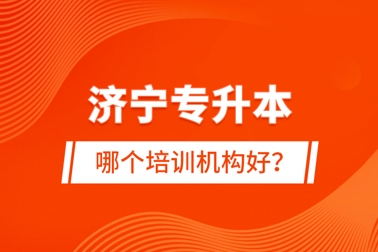 濟(jì)寧專升本哪個培訓(xùn)機(jī)構(gòu)好？