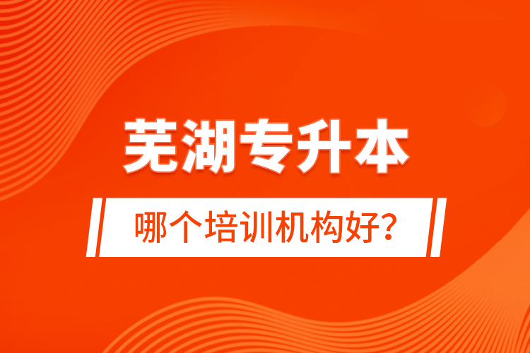 蕪湖專升本哪個(gè)培訓(xùn)機(jī)構(gòu)好？