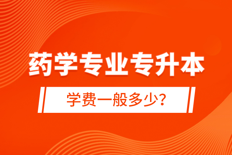 藥學(xué)專業(yè)專升本學(xué)費(fèi)一般多少？
