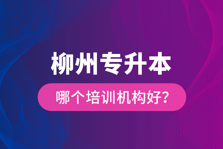 柳州專升本哪個(gè)培訓(xùn)機(jī)構(gòu)好？
