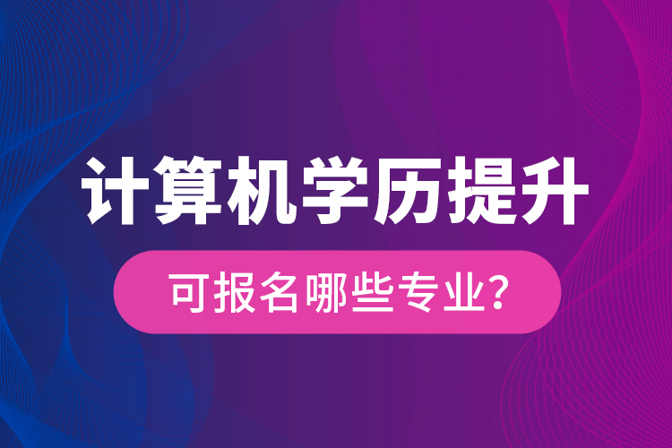 計(jì)算機(jī)學(xué)歷提升可報(bào)名哪些專業(yè)？