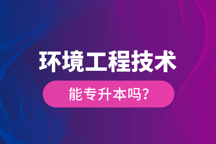 環(huán)境工程技術(shù)能專升本嗎？