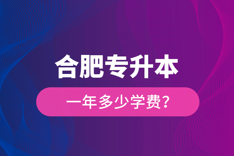 合肥專升本一年多少學(xué)費(fèi)？