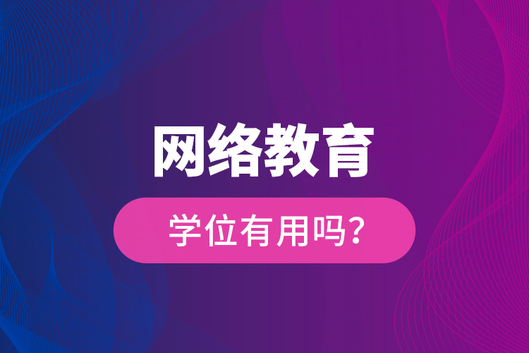 網(wǎng)絡教育學位有用嗎？