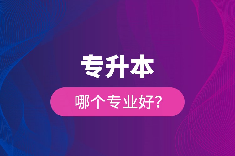 專升本哪個(gè)專業(yè)好？