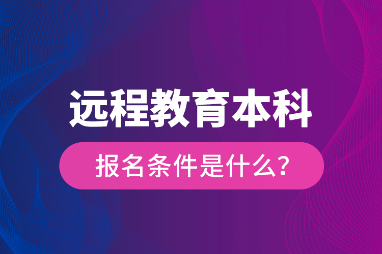 遠(yuǎn)程教育本科報名條件是什么？