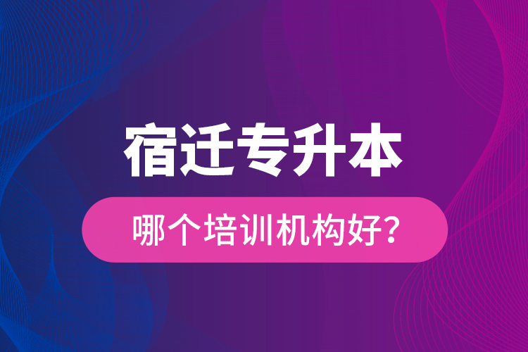 宿遷專(zhuān)升本哪個(gè)培訓(xùn)機(jī)構(gòu)好？