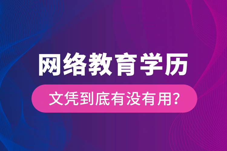 網(wǎng)絡(luò)教育學(xué)歷文憑到底有沒有用？