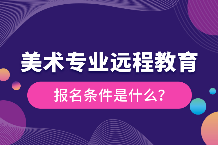 美術(shù)專(zhuān)業(yè)遠(yuǎn)程教育報(bào)名條件是什么？