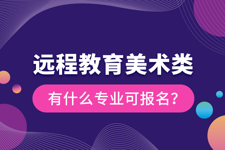 遠(yuǎn)程教育美術(shù)類有什么專業(yè)可報名？