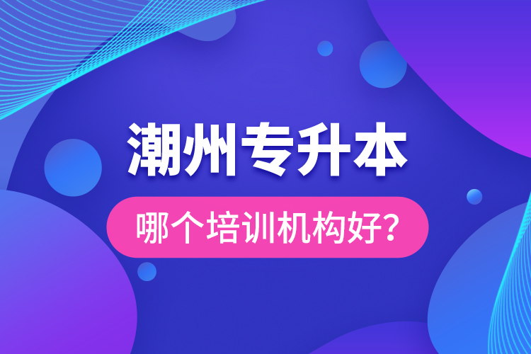 潮州專升本哪個培訓(xùn)機(jī)構(gòu)好？