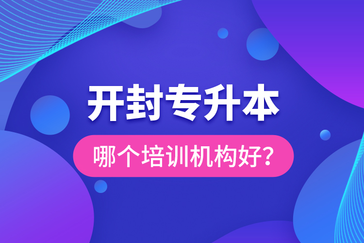 開(kāi)封專升本哪個(gè)培訓(xùn)機(jī)構(gòu)好？