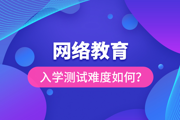 網(wǎng)絡(luò)教育入學(xué)測(cè)試難度如何？