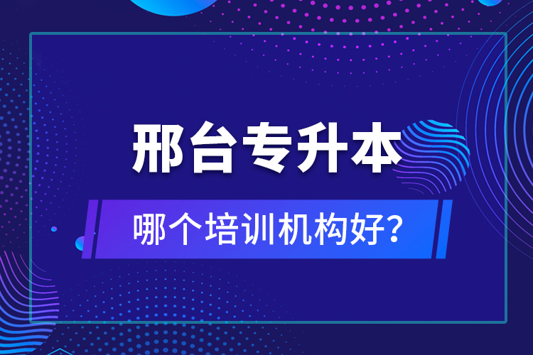 邢臺專升本哪個培訓(xùn)機構(gòu)好？