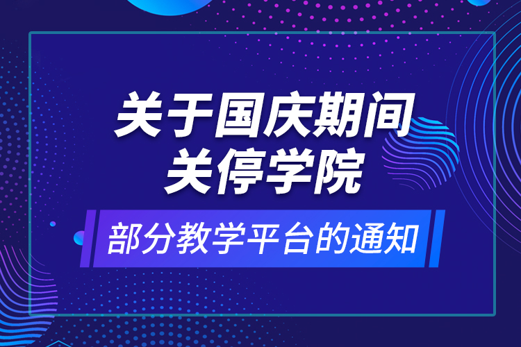 關于國慶期間關停學院部分教學平臺的通知