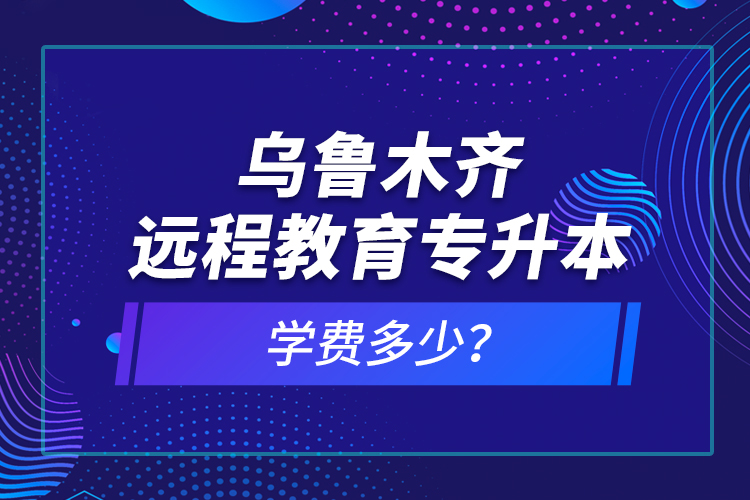 烏魯木齊遠程教育專升本學(xué)費多少？