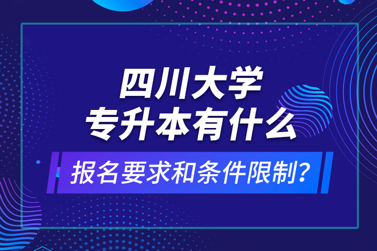 四川大學(xué)專升本有什么報名要求和條件限制？