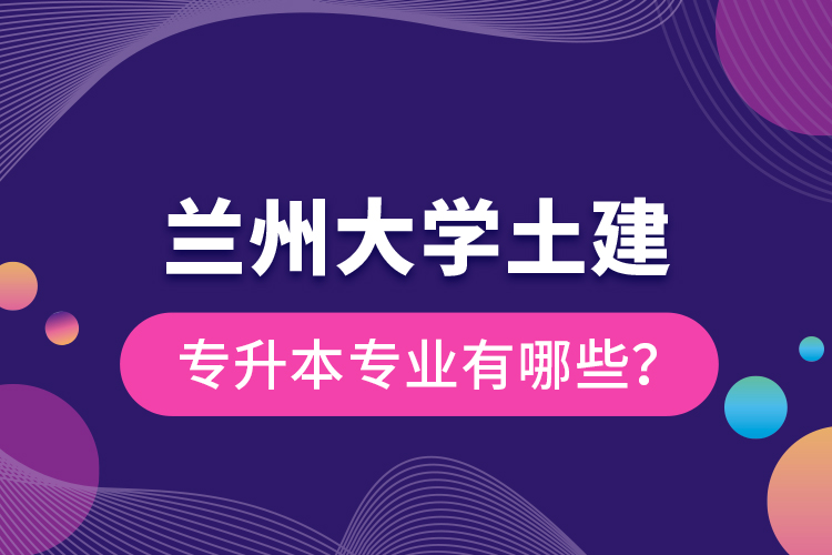 蘭州大學(xué)土建專升本專業(yè)有哪些？