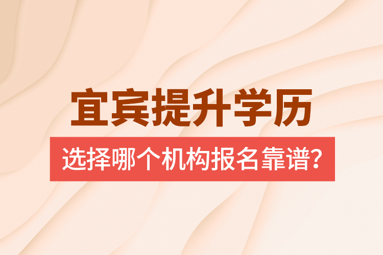 宜賓提升學(xué)歷選擇哪個機構(gòu)報名靠譜？