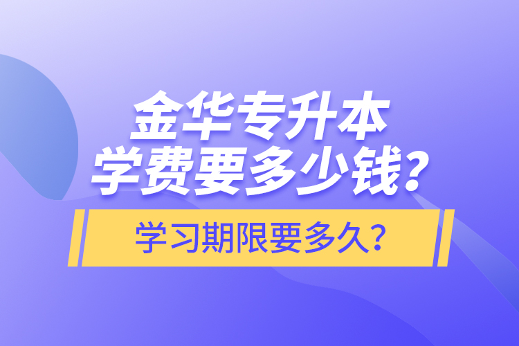 金華專升本學(xué)費(fèi)要多少錢？學(xué)習(xí)期限要多久？