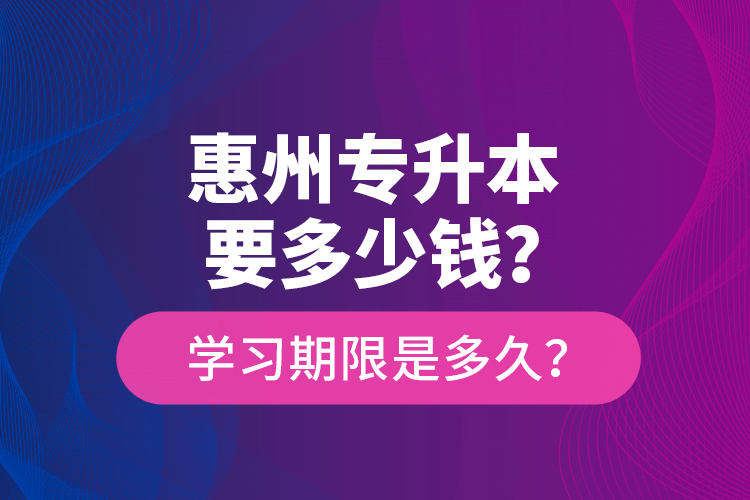 惠州專升本要多少錢？學(xué)習(xí)期限是多久？