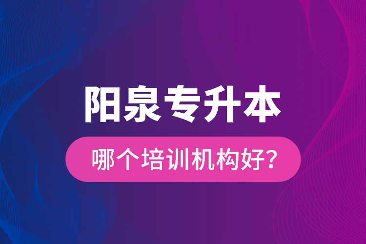 陽泉專升本哪個培訓(xùn)機(jī)構(gòu)好？