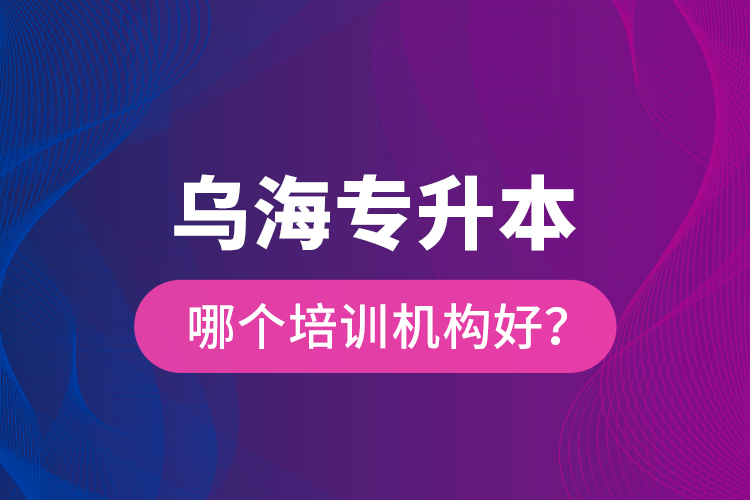 烏海專升本哪個培訓(xùn)機(jī)構(gòu)好？