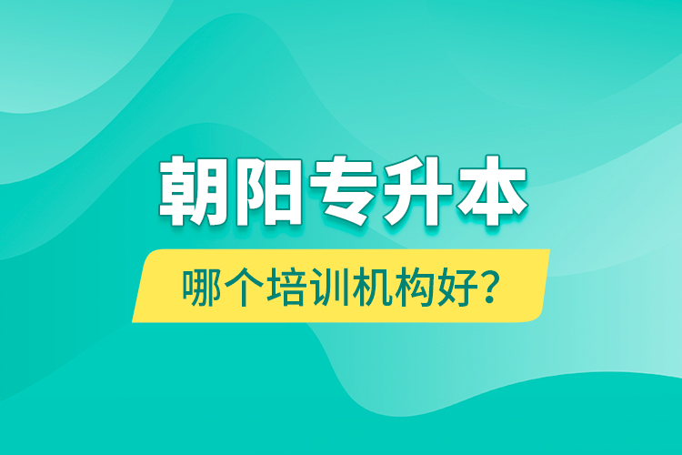朝陽專升本哪個培訓(xùn)機構(gòu)好？