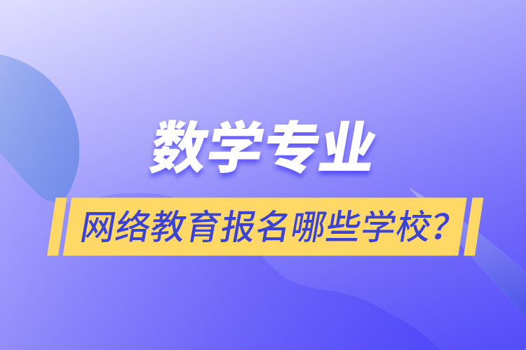 數(shù)學(xué)專業(yè)網(wǎng)絡(luò)教育報(bào)名哪些學(xué)校？