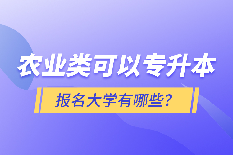 農(nóng)業(yè)類可以專升本報名大學有哪些？