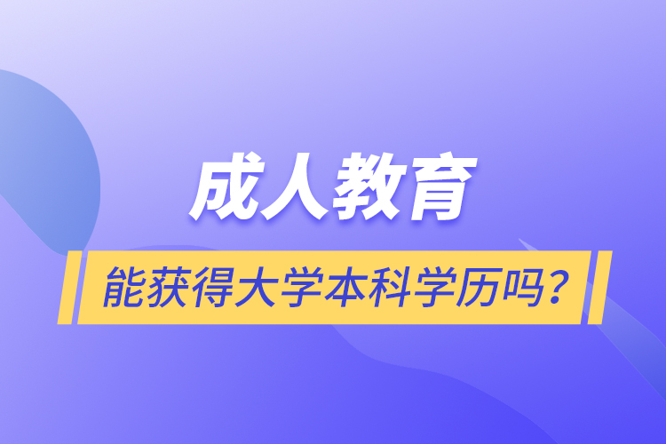成人教育能獲得大學(xué)本科學(xué)歷嗎？