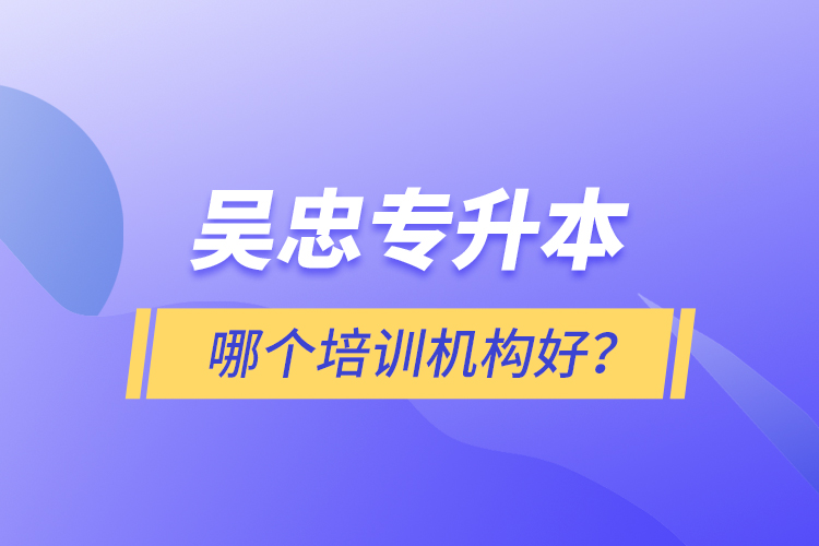 吳忠專升本哪個(gè)培訓(xùn)機(jī)構(gòu)好？