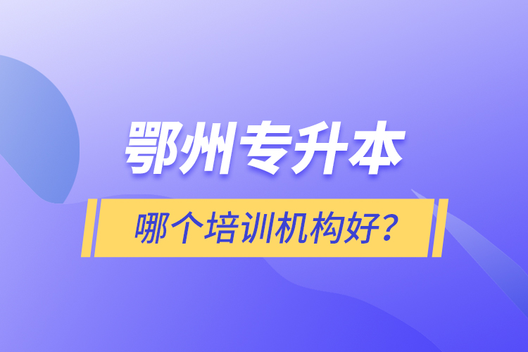 鄂州專升本哪個培訓(xùn)機(jī)構(gòu)好？