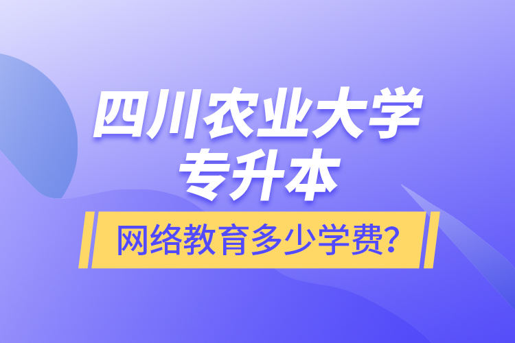 四川農業(yè)大學專升本網絡教育多少學費？