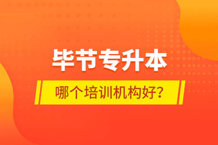 畢節(jié)專升本哪個(gè)培訓(xùn)機(jī)構(gòu)好？